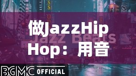 做JazzHipHop：用音乐诉说内心的自由与激情
