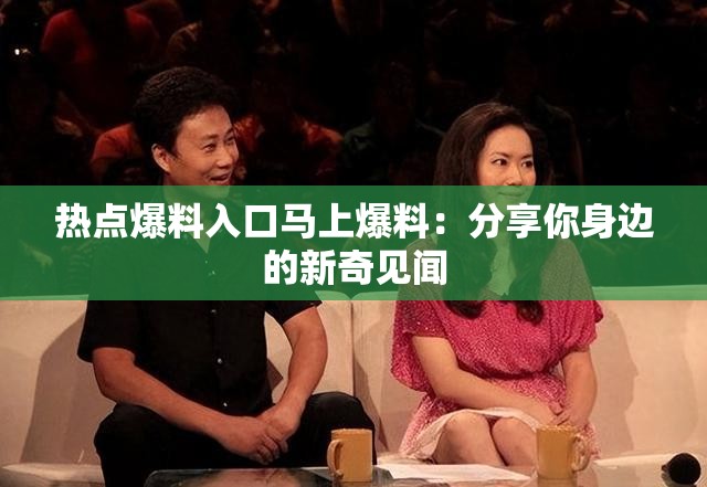 热点爆料入口马上爆料：分享你身边的新奇见闻