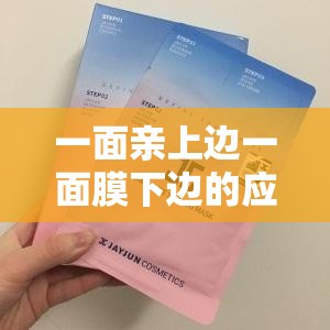一面亲上边一面膜下边的应用：带来全新独特体验