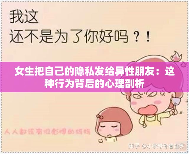 女生把自己的隐私发给异性朋友：这种行为背后的心理剖析