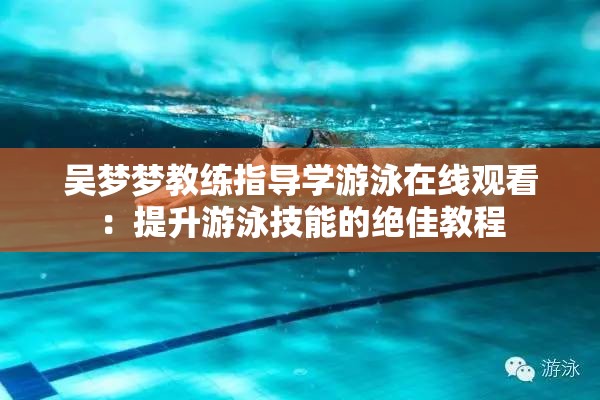 吴梦梦教练指导学游泳在线观看：提升游泳技能的绝佳教程