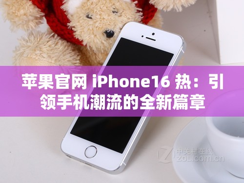 苹果官网 iPhone16 热：引领手机潮流的全新篇章