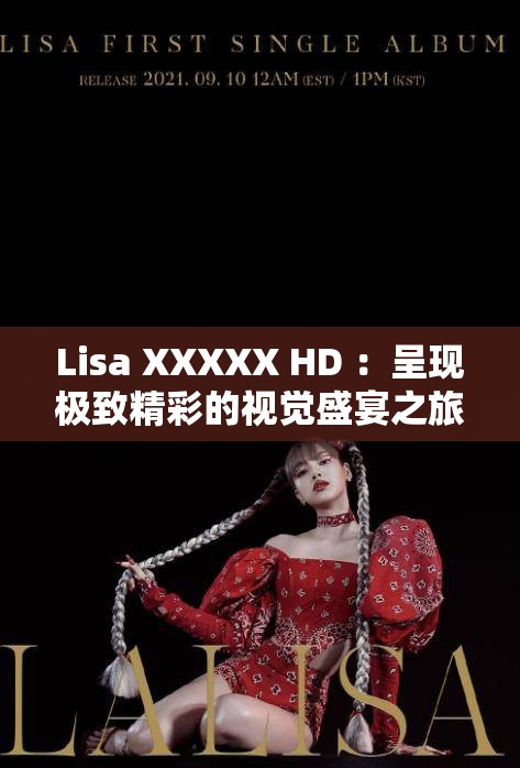 Lisa XXXXX HD ：呈现极致精彩的视觉盛宴之旅
