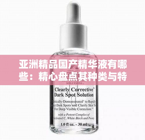 亚洲精品国产精华液有哪些：精心盘点其种类与特色