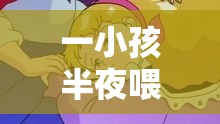 一小孩半夜喂女孩吃困吧：背后隐藏的秘密与温情