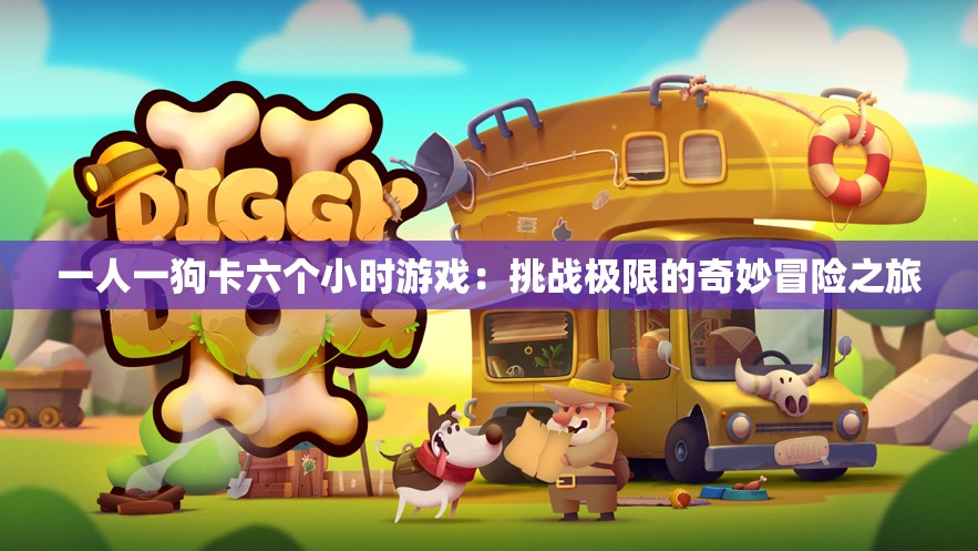 一人一狗卡六个小时游戏：挑战极限的奇妙冒险之旅
