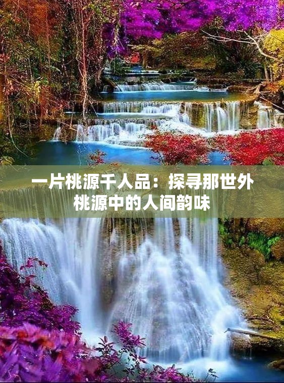 一片桃源千人品：探寻那世外桃源中的人间韵味
