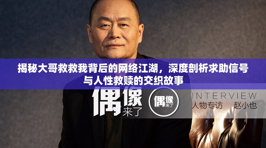 揭秘大哥救救我背后的网络江湖，深度剖析求助信号与人性救赎的交织故事