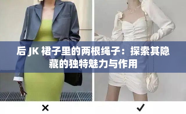 后 JK 裙子里的两根绳子：探索其隐藏的独特魅力与作用