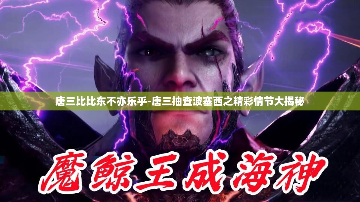 唐三比比东不亦乐乎-唐三抽查波塞西之精彩情节大揭秘