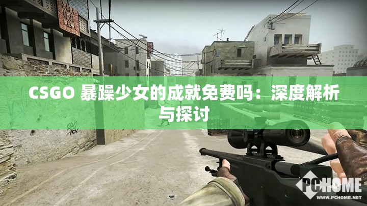 CSGO 暴躁少女的成就免费吗：深度解析与探讨