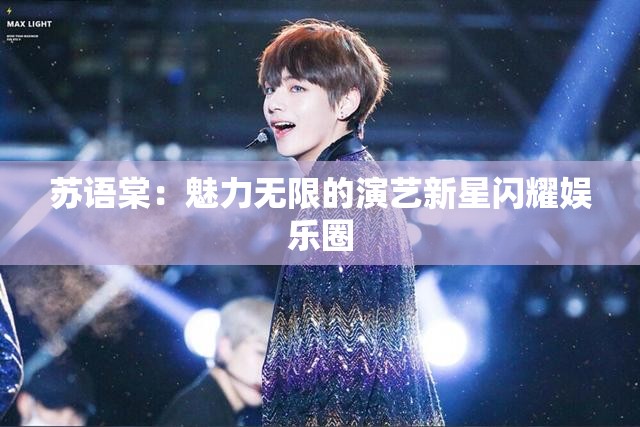 苏语棠：魅力无限的演艺新星闪耀娱乐圈