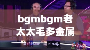 bgmbgm老太太毛多金属加工厂推荐：值得信赖的优质选择