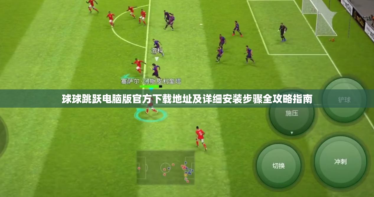 球球跳跃电脑版官方下载地址及详细安装步骤全攻略指南
