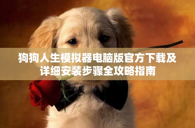 狗狗人生模拟器电脑版官方下载及详细安装步骤全攻略指南