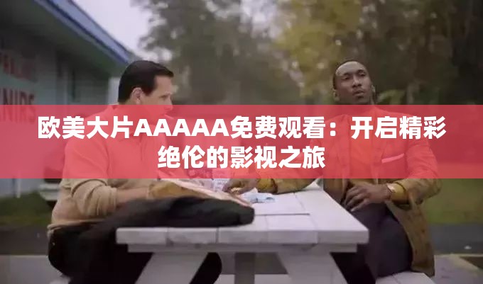欧美大片AAAAA免费观看：开启精彩绝伦的影视之旅