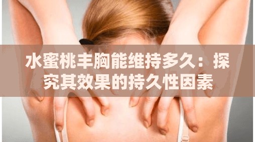 水蜜桃丰胸能维持多久：探究其效果的持久性因素