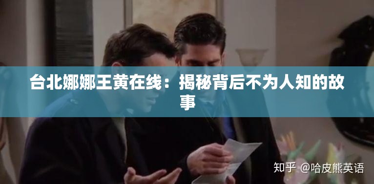 台北娜娜王黄在线：揭秘背后不为人知的故事