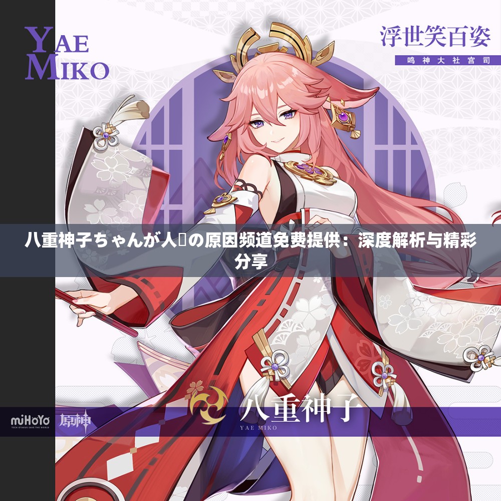 八重神子ちゃんが人気の原因频道免费提供：深度解析与精彩分享