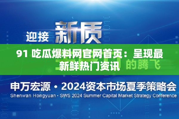 91 吃瓜爆料网官网首页：呈现最新鲜热门资讯