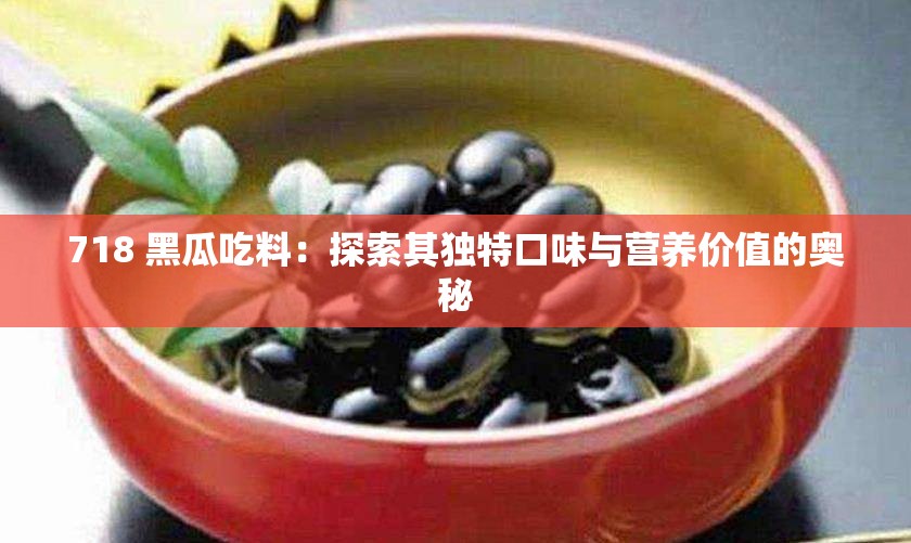 718 黑瓜吃料：探索其独特口味与营养价值的奥秘
