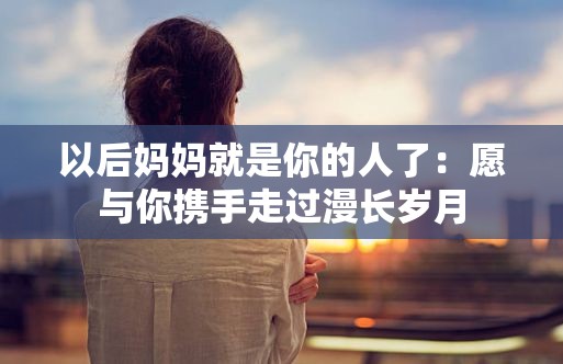 以后妈妈就是你的人了：愿与你携手走过漫长岁月