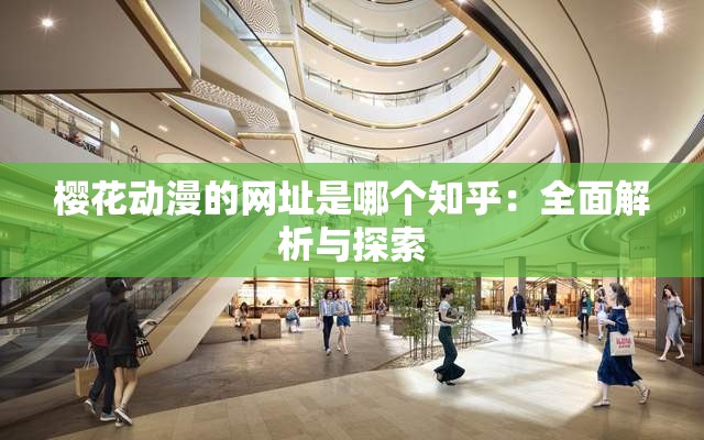 樱花动漫的网址是哪个知乎：全面解析与探索