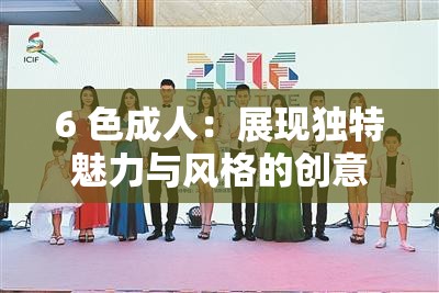 6 色成人：展现独特魅力与风格的创意平台