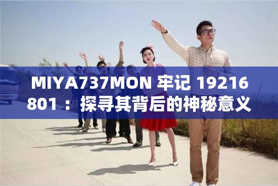 MIYA737MON 牢记 19216801 ：探寻其背后的神秘意义