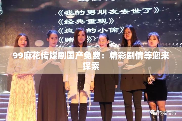 99麻花传媒剧国产免费：精彩剧情等您来探索