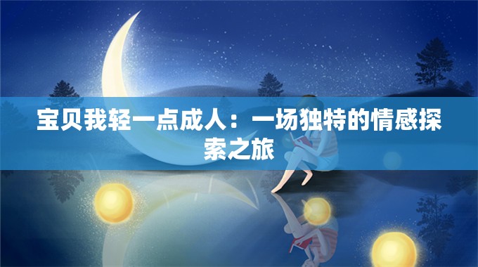 宝贝我轻一点成人：一场独特的情感探索之旅