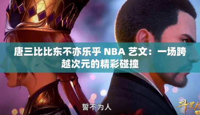 唐三比比东不亦乐乎 NBA 艺文：一场跨越次元的精彩碰撞