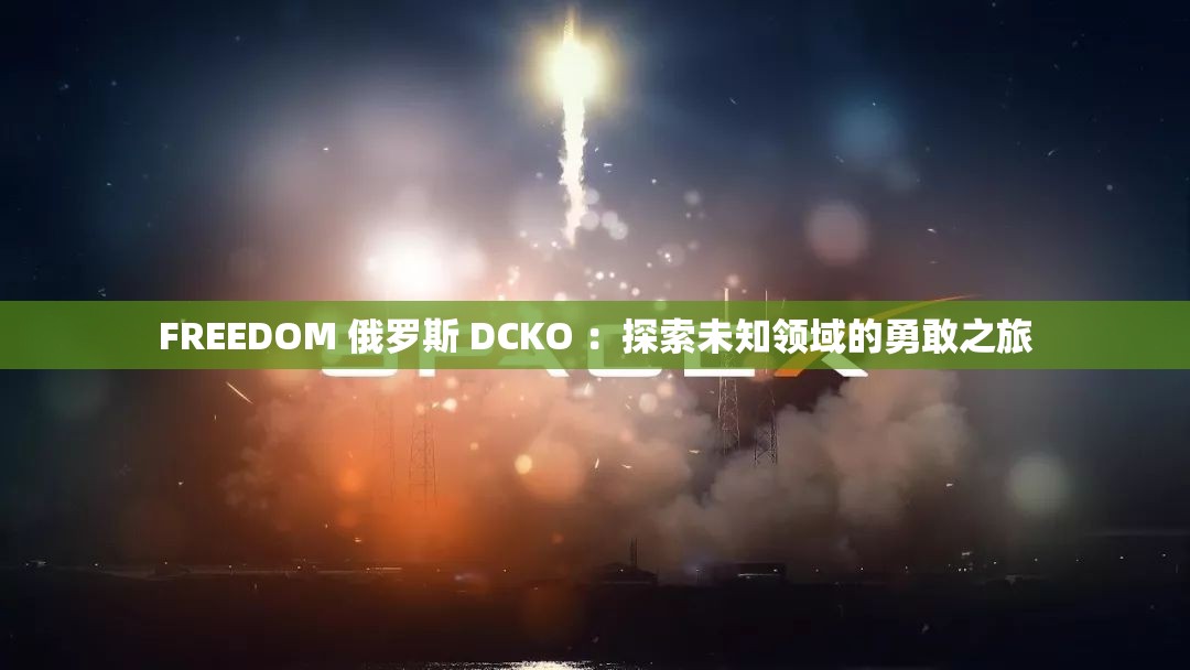 FREEDOM 俄罗斯 DCKO ：探索未知领域的勇敢之旅