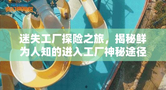 迷失工厂探险之旅，揭秘鲜为人知的进入工厂神秘途径与方法