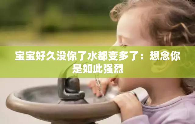 宝宝好久没你了水都变多了：想念你是如此强烈