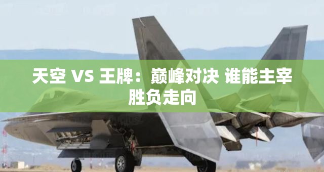 天空 VS 王牌：巅峰对决 谁能主宰胜负走向