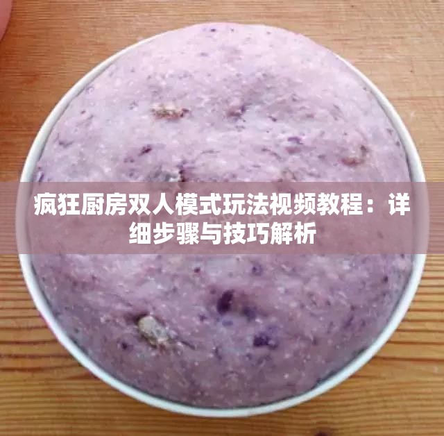 疯狂厨房双人模式玩法视频教程：详细步骤与技巧解析