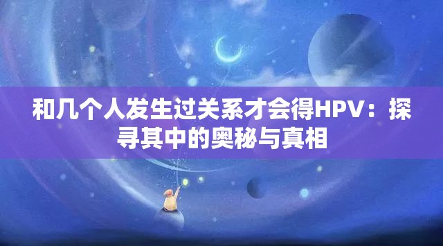 和几个人发生过关系才会得HPV：探寻其中的奥秘与真相