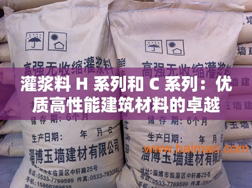 灌浆料 H 系列和 C 系列：优质高性能建筑材料的卓越选择
