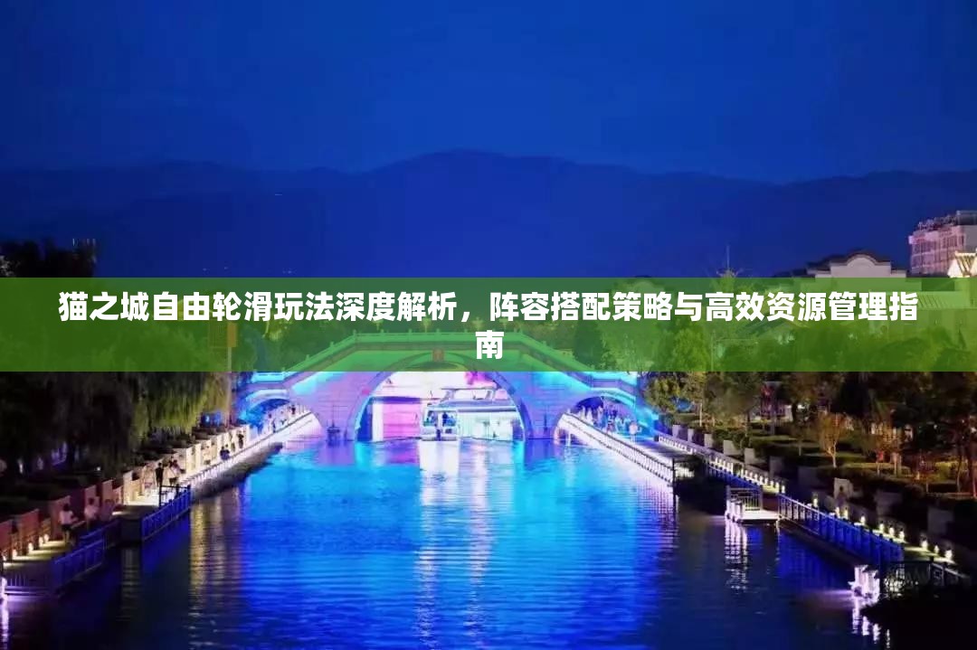 猫之城自由轮滑玩法深度解析，阵容搭配策略与高效资源管理指南