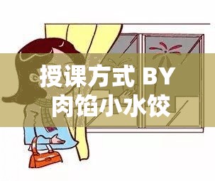 授课方式 BY 肉馅小水饺 ：带你走进知识的奇妙世界