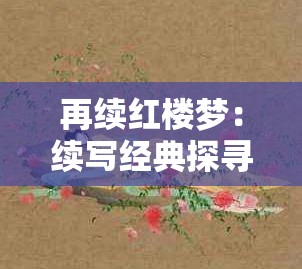 再续红楼梦：续写经典探寻大观园中人物命运新走向