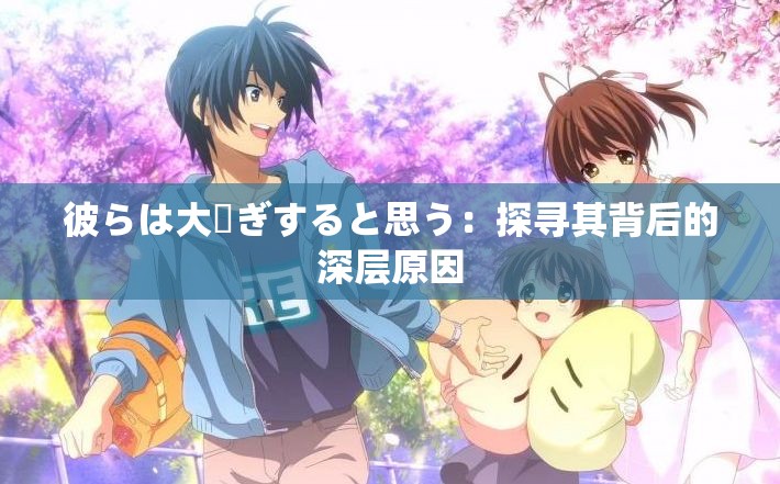 彼らは大騒ぎすると思う：探寻其背后的深层原因
