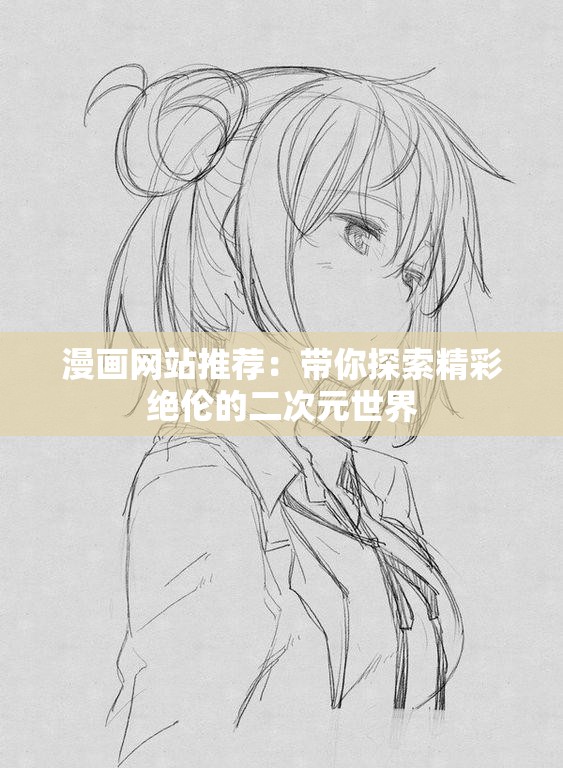 漫画网站推荐：带你探索精彩绝伦的二次元世界
