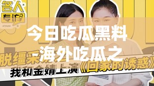 今日吃瓜黑料-海外吃瓜之娱乐圈那些不为人知的秘密