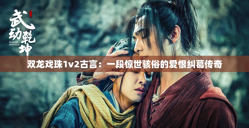 双龙戏珠1v2古言：一段惊世骇俗的爱恨纠葛传奇