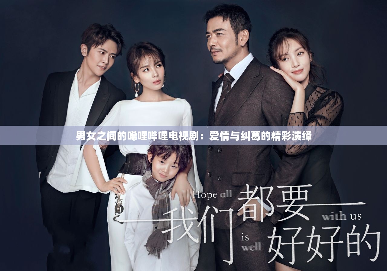 男女之间的唏哩哔哩电视剧：爱情与纠葛的精彩演绎