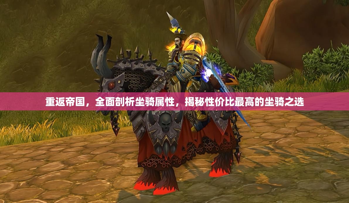 重返帝国，全面剖析坐骑属性，揭秘性价比最高的坐骑之选