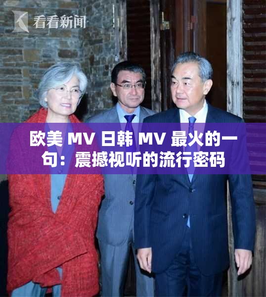 欧美 MV 日韩 MV 最火的一句：震撼视听的流行密码