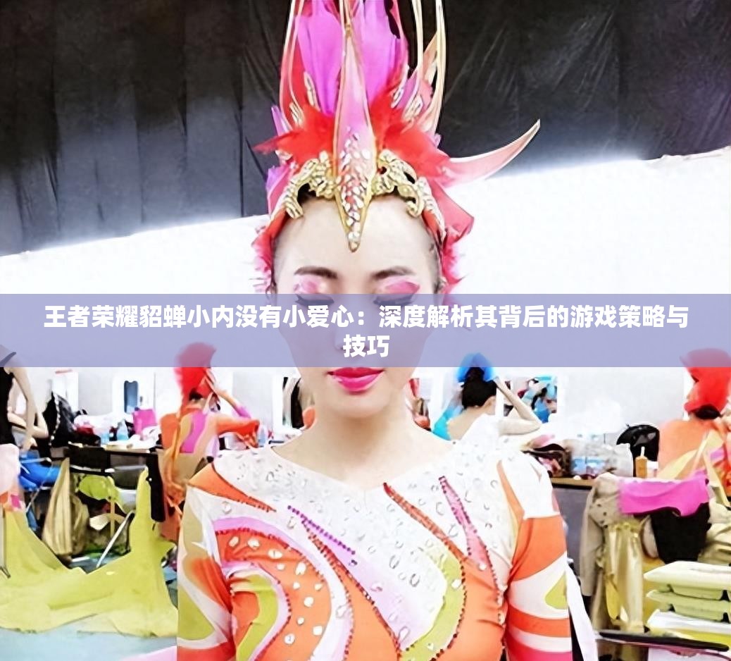 王者荣耀貂蝉小内没有小爱心：深度解析其背后的游戏策略与技巧
